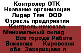 Контролер ОТК › Название организации ­ Лидер Тим, ООО › Отрасль предприятия ­ Контроль качества › Минимальный оклад ­ 23 000 - Все города Работа » Вакансии   . Кировская обл.,Захарищево п.